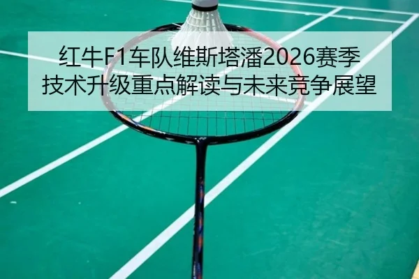 红牛F1车队维斯塔潘2026赛季技术升级重点解读与未来竞争展望